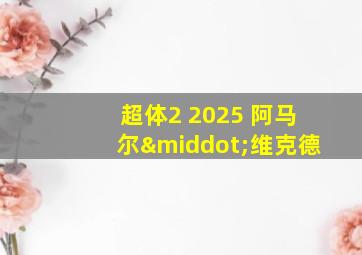 超体2 2025 阿马尔·维克德